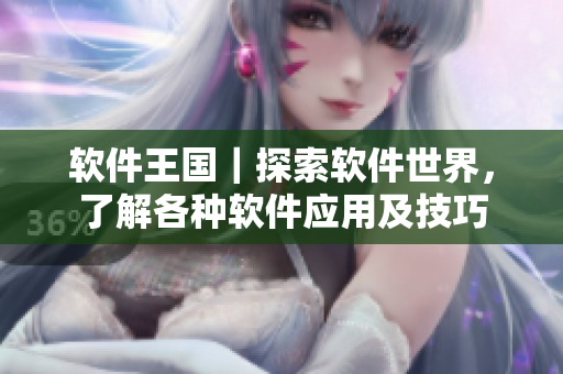 软件王国｜探索软件世界，了解各种软件应用及技巧