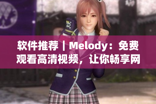 软件推荐｜Melody：免费观看高清视频，让你畅享网络世界