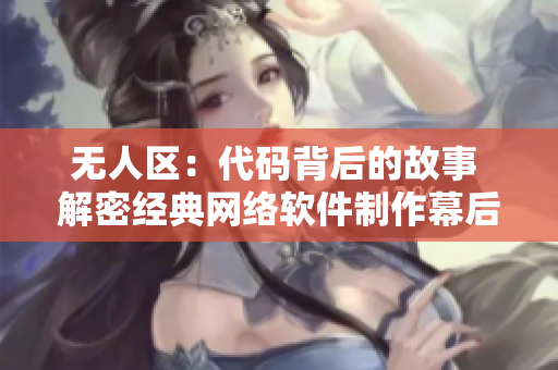 无人区：代码背后的故事 解密经典网络软件制作幕后故事