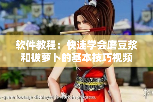 软件教程：快速学会磨豆浆和拔萝卜的基本技巧视频