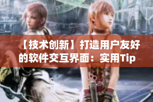 【技术创新】打造用户友好的软件交互界面：实用Tips大揭秘