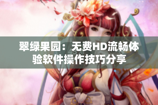 翠绿果园：无费HD流畅体验软件操作技巧分享