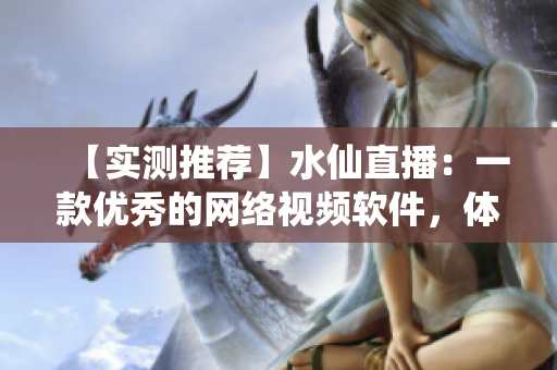 【实测推荐】水仙直播：一款优秀的网络视频软件，体验感极佳！
