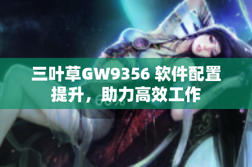 三叶草GW9356 软件配置提升，助力高效工作