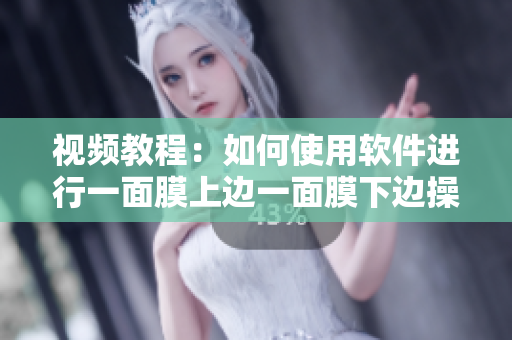 视频教程：如何使用软件进行一面膜上边一面膜下边操作