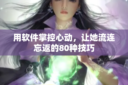 用软件掌控心动，让她流连忘返的80种技巧