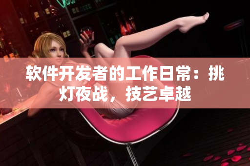 软件开发者的工作日常：挑灯夜战，技艺卓越