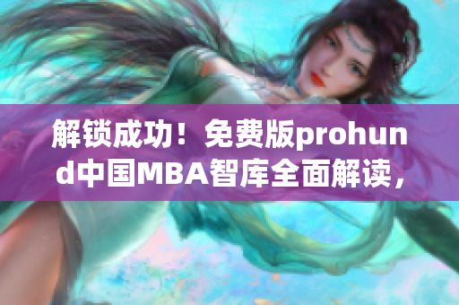 解锁成功！免费版prohund中国MBA智库全面解读，绝对不容错过的网络软件！