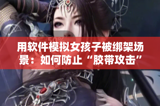 用软件模拟女孩子被绑架场景：如何防止“胶带攻击”？