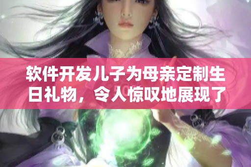 软件开发儿子为母亲定制生日礼物，令人惊叹地展现了软件的多种功能