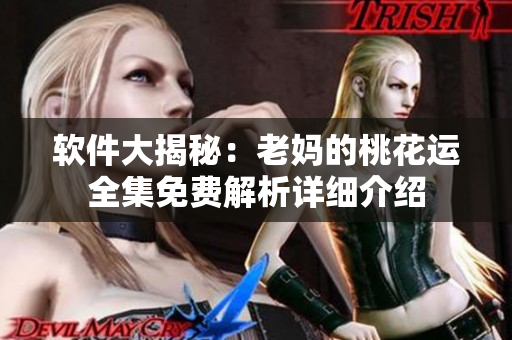 软件大揭秘：老妈的桃花运全集免费解析详细介绍
