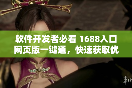 软件开发者必看 1688入口网页版一键通，快速获取优质网络软件原料！