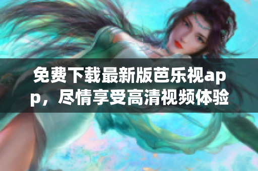 免费下载最新版芭乐视app，尽情享受高清视频体验
