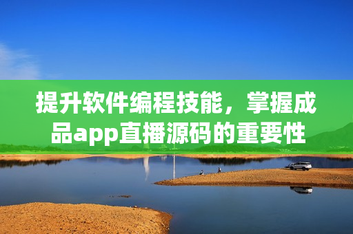 提升软件编程技能，掌握成品app直播源码的重要性