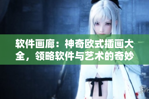 软件画廊：神奇欧式插画大全，领略软件与艺术的奇妙结合！