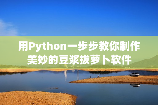 用Python一步步教你制作美妙的豆浆拔萝卜软件