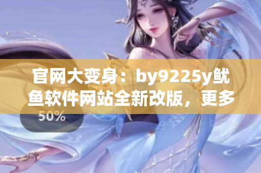 官网大变身：by9225y鱿鱼软件网站全新改版，更多优质服务等你体验