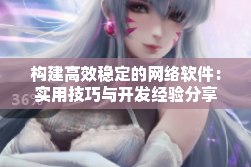 构建高效稳定的网络软件：实用技巧与开发经验分享