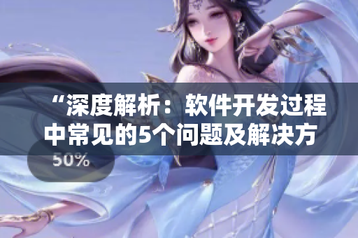 “深度解析：软件开发过程中常见的5个问题及解决方案”