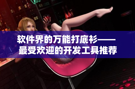 软件界的万能打底衫—— 最受欢迎的开发工具推荐