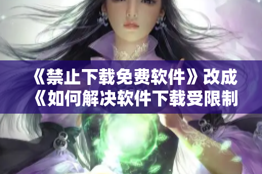 《禁止下载免费软件》改成《如何解决软件下载受限制的问题》
