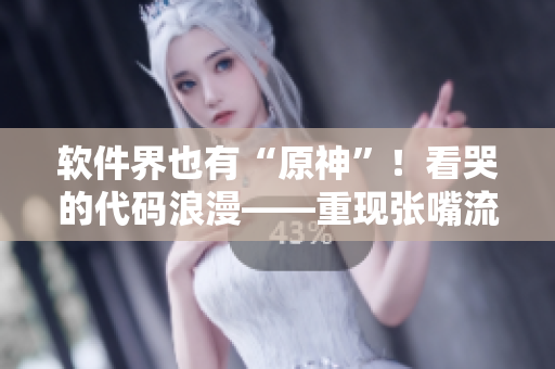 软件界也有“原神”！看哭的代码浪漫——重现张嘴流眼泪、翻白眼的程序滑稽