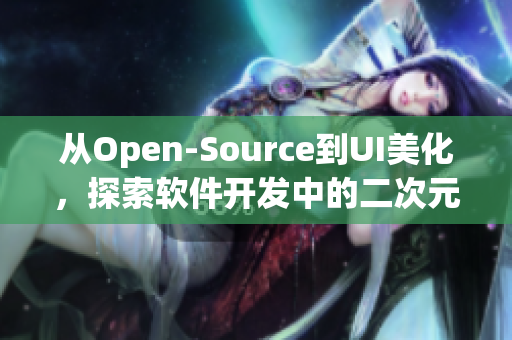 从Open-Source到UI美化，探索软件开发中的二次元美学