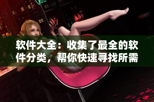 软件大全：收集了最全的软件分类，帮你快速寻找所需软件