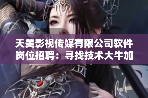 天美影视传媒有限公司软件岗位招聘：寻找技术大牛加入我们的团队