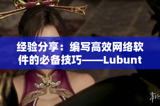 经验分享：编写高效网络软件的必备技巧——Lubuntu在线版如何助力软件开发
