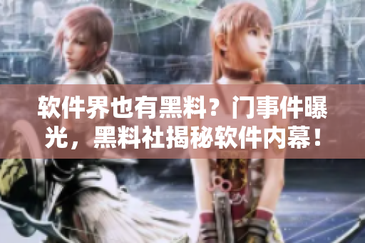 软件界也有黑料？门事件曝光，黑料社揭秘软件内幕！