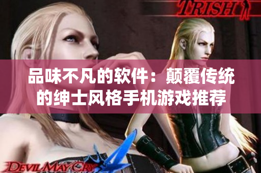 品味不凡的软件：颠覆传统的绅士风格手机游戏推荐