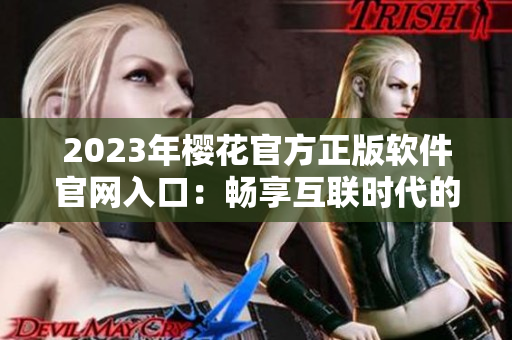 2023年樱花官方正版软件官网入口：畅享互联时代的最新技术和产品
