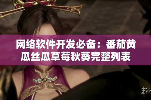 网络软件开发必备：番茄黄瓜丝瓜草莓秋葵完整列表