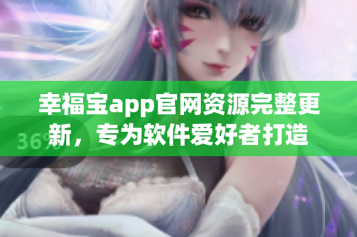 幸福宝app官网资源完整更新，专为软件爱好者打造