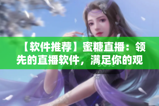 【软件推荐】蜜糖直播：领先的直播软件，满足你的观看需求