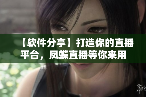 【软件分享】打造你的直播平台，凤蝶直播等你来用