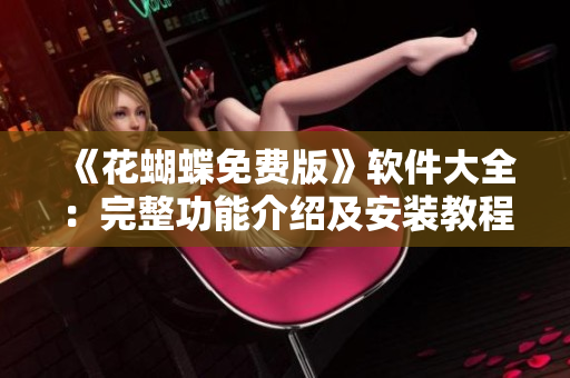 《花蝴蝶免费版》软件大全：完整功能介绍及安装教程（45集）