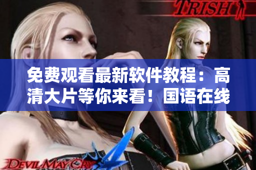 免费观看最新软件教程：高清大片等你来看！国语在线播放！