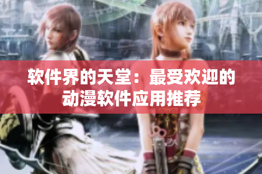 软件界的天堂：最受欢迎的动漫软件应用推荐
