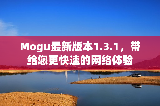 Mogu最新版本1.3.1，带给您更快速的网络体验