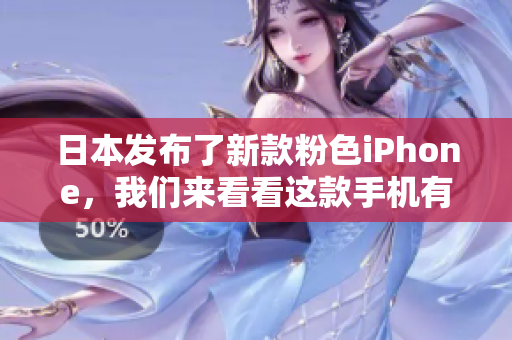日本发布了新款粉色iPhone，我们来看看这款手机有哪些新的软件特性