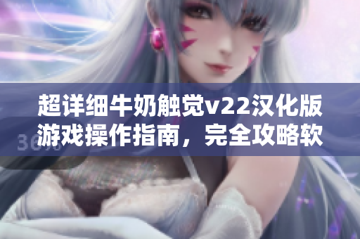 超详细牛奶触觉v22汉化版游戏操作指南，完全攻略软件玩法！
