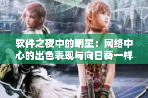 软件之夜中的明星：网络中心的出色表现与向日葵一样美丽