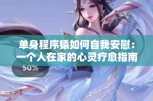 单身程序猿如何自我安慰：一个人在家的心灵疗愈指南