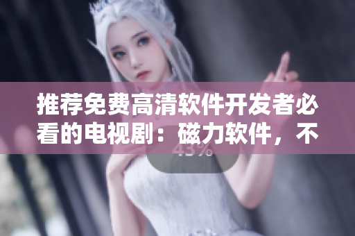 推荐免费高清软件开发者必看的电视剧：磁力软件，不容错过！