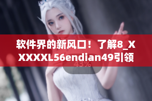 软件界的新风口！了解8_XXXXXL56endian49引领软件创新革命
