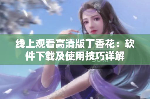 线上观看高清版丁香花：软件下载及使用技巧详解