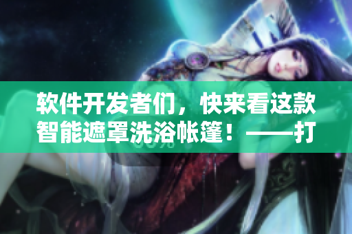软件开发者们，快来看这款智能遮罩洗浴帐篷！——打造露营新体验