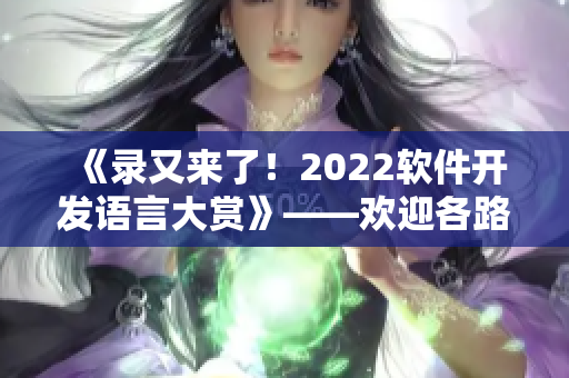 《录又来了！2022软件开发语言大赏》——欢迎各路开发者投票！